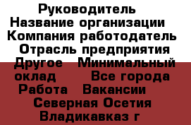 Руководитель › Название организации ­ Компания-работодатель › Отрасль предприятия ­ Другое › Минимальный оклад ­ 1 - Все города Работа » Вакансии   . Северная Осетия,Владикавказ г.